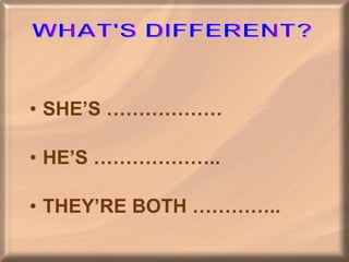 SHE’S ……………… HE’S ……………….. THEY’RE BOTH ………….. WHAT'S DIFFERENT? 