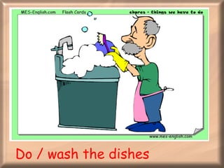Do / wash the dishes 