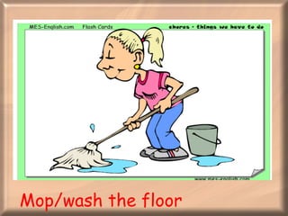 Mop/wash the floor 