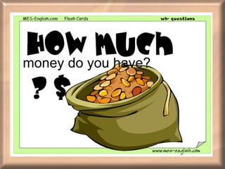 money do you have? 