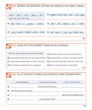 155
CROSS OUT THE INCORRECT WORD IN EACH SENTENCE
REWRITE THE SENTENCES, PUTTING THE WORDS IN THE CORRECT ORDER
FILL IN THE GAPS TO WRITE EACH SENTENCE THREE DIFFERENT WAYS
 