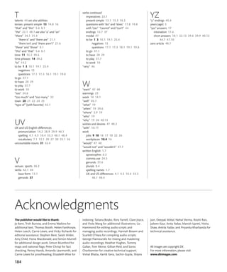 184
T
talents 44 see also abilities
tenses present simple 13 14.8 16
“that” and “this” 5.6 8.1
“the” 22.1 48.7 see also “a” and “an”
“there” 24.1 31.4
“there is” and “there are” 21.1
“there isn’t and “there aren’t” 21.6
“these” and “those” 8.1
“this” and “that” 5.6 8.1
time 11 12.2 39.6
time phrases 14 39.2
“to” 14.2
to be 1 3 10.1 19.1 25.4
negatives 15
questions 17.1 17.3 18.1 19.1 19.8
to go 37.1
to have 28 29
to play 37.7
to work 10
“too” 34.6
“too much” and “too many” 32
town 20 21 22 24 25
“type of” (with favorite) 42.1
UV
UK and US English differences
pronunciation 14.2 28.9 29.9 46.1
spelling 4.1 4.5 10.4 33.3 48.1 48.4
vocabulary 7.1 12.1 20 27 30 33.1 36
uncountable nouns 31 32.4
V
venues sports 36.3
verbs 42.1 44
base form 13.1
gerunds 37
verbs continued
imperatives 23.1
present simple 13.1 13.3 16.3
questions with “do” and “does” 17.8 19.8
with “can” “cannot” and “can’t” 44
endings 13.7 37
modal 47
to be 1 3 10.1 19.1 25.4
negatives 15
questions 17.1 17.3 18.1 19.1 19.8
to go 37.1
to have 28 29
to play 37.7
to work 10
“very” 46
W
“want” 47 48
warnings 23
week 14 14.1
“well” 45.7
“what” 19
“when” 19 39.6
“where” 3.9 19
“who” 19
“why” 19 26 40.13
wishes and desires 47 48.2
“with” 10.11
work
jobs 9 10 16 17 18 22 26
workplaces 10.4 16
“would” 47 48
“would not” and “wouldn’t” 47.7
written English 1.7
apostrophes 6.2
comma use 24.5
gerunds 37.6
plurals 8.4
spelling names 1.7
UK and US differences 4.1 4.5 10.4 33.3
48.1 48.4
YZ
“y” endings 45.4
years (age) 3
“yes” answers 17
intonation 17.6
short answers 18.1 22.12 29.6 29.9 40.12
44.7 47.10
zero article 48.7
The publisher would like to thank:
Jo Kent, Trish Burrow, and Emma Watkins for
additional text; Thomas Booth, Helen Fanthorpe,
Helen Leech, Carrie Lewis, and Vicky Richards for
editorial assistance; Stephen Bere, Sarah Hilder,
Amy Child, Fiona Macdonald, and Simon Murrell
for additional design work; Simon Mumford for
maps and national flags; Peter Chrisp for fact
checking; Penny Hands, Amanda Learmonth, and
Carrie Lewis for proofreading; Elizabeth Wise for
Acknowledgments
indexing; Tatiana Boyko, Rory Farrell, Clare Joyce,
and Viola Wang for additional illustrations; Liz
Hammond for editing audio scripts and
managing audio recordings; Hannah Bowen and
Scarlett O’Hara for compiling audio scripts;
George Flamouridis for mixing and mastering
audio recordings; Heather Hughes, Tommy
Callan, Tom Morse, Gillian Reid, and Sonia
Charbonnier for creative technical support;
Vishal Bhatia, Kartik Gera, Sachin Gupta, Shipra
Jain, Deepak Mittal, Nehal Verma, Roohi Rais,
Jaileen Kaur, Anita Yadav, Manish Upreti, Nisha
Shaw, Ankita Yadav, and Priyanka Kharbanda for
technical assistance.
All images are copyright DK.
For more information, please visit
www.dkimages.com.
 