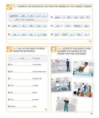 55
FILL IN THE GAPS TO MAKE
NEGATIVE SENTENCES
LISTEN TO THE AUDIO, THEN
NUMBER THE IMAGES IN THE
ORDER THEY ARE DESCRIBED
REWRITE THE SENTENCES, PUTTING THE WORDS IN THE CORRECT ORDER
 