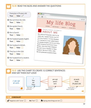 57
READ THE BLOG AND ANSWER THE QUESTIONS
USE THE CHART TO CREATE 12 CORRECT SENTENCES
AND SAY THEM OUT LOUD
Start with
a pronoun.
Choose a
negative form.
Finish with a
noun or phrase.
CHECKLIST
Negatives with “to be” “Not” Saying what things are not
 
