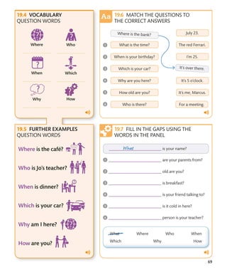 69
VOCABULARY
QUESTION WORDS
FURTHER EXAMPLES
QUESTION WORDS
MATCH THE QUESTIONS TO
THE CORRECT ANSWERS
FILL IN THE GAPS USING THE
WORDS IN THE PANEL
 