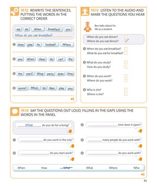71
SAY THE QUESTIONS OUT LOUD, FILLING IN THE GAPS USING THE
WORDS IN THE PANEL
REWRITE THE SENTENCES,
PUTTING THE WORDS IN THE
CORRECT ORDER
LISTEN TO THE AUDIO AND
MARK THE QUESTIONS YOU HEAR
Ben talks about his
life as a student.
 