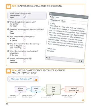72
READ THE EMAIL AND ANSWER THE QUESTIONS
USE THE CHART TO CREATE 12 CORRECT SENTENCES
AND SAY THEM OUT LOUD
Start with a
question word.
Finish with the main
verb and object.
Choose the correct
form “do” or “does.”
Choose a
pronoun or name.
 