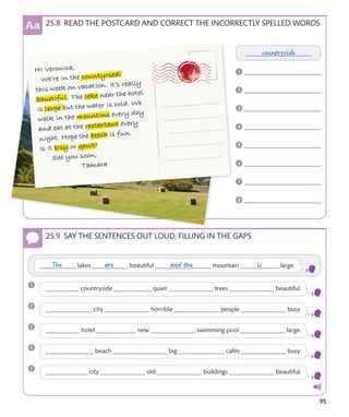 95
READ THE POSTCARD AND CORRECT THE INCORRECTLY SPELLED WORDS
SAY THE SENTENCES OUT LOUD, FILLING IN THE GAPS
 