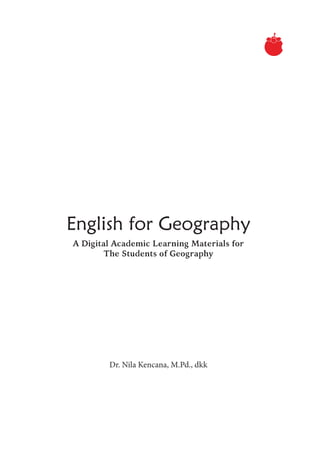 English for Geography
Dr. Nila Kencana, M.Pd., dkk
A Digital Academic Learning Materials for
The Students of Geography
 