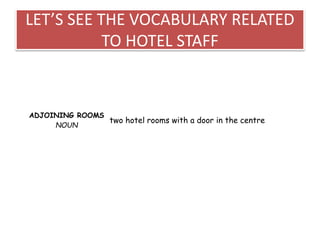 LET’S SEE THE VOCABULARY RELATED
TO HOTEL STAFF
ADJOINING ROOMS
NOUN
two hotel rooms with a door in the centre
 
