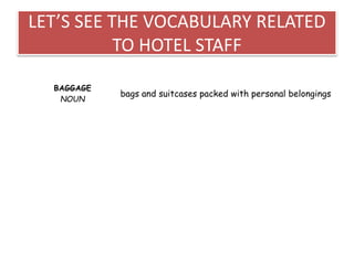 LET’S SEE THE VOCABULARY RELATED
TO HOTEL STAFF
BAGGAGE
NOUN
bags and suitcases packed with personal belongings
 