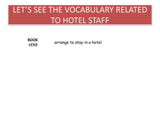 LET’S SEE THE VOCABULARY RELATED
TO HOTEL STAFF
BOOK
VERB
arrange to stay in a hotel
 