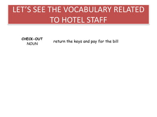 LET’S SEE THE VOCABULARY RELATED
TO HOTEL STAFF
CHECK-OUT
NOUN
return the keys and pay for the bill
 