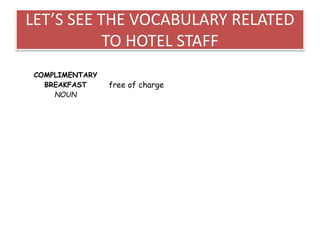 LET’S SEE THE VOCABULARY RELATED
TO HOTEL STAFF
COMPLIMENTARY
BREAKFAST
NOUN
free of charge
 
