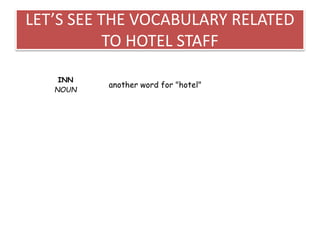 LET’S SEE THE VOCABULARY RELATED
TO HOTEL STAFF
INN
NOUN
another word for "hotel"
 