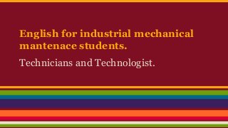 English for industrial mechanical
mantenace students.
Technicians and Technologist.
 