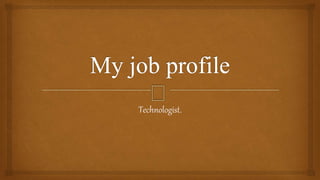 Technologist.
 