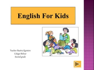 English For Kids
Teacher: Beatriz Quintero
Colegio Bolivar
Second grade
 