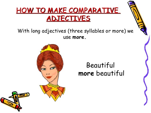 HOW TO MAKE COMPARATIVEHOW TO MAKE COMPARATIVEADJECTIVESADJECTIVESWe use more with two-syllable adjectives exceptadjective...
