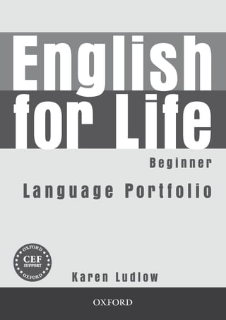 Introduction




English
for Life
 Language Portfolio           Beginner

     La n g u a g e Po r t f o l i o


     CEF
      CEF
               Ka re n Lu d l ow
                   2
                                     
 