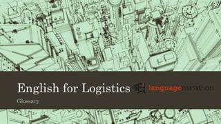 English for Logistics
Glossary
 