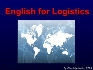 English for Logistics  By Claudete Mello, 2009 