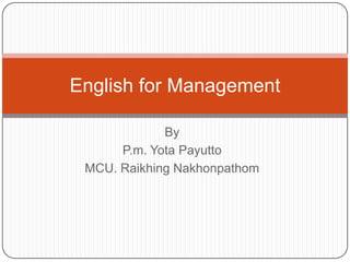By
P.m. Yota Payutto
MCU. Raikhing Nakhonpathom
English for Management
 