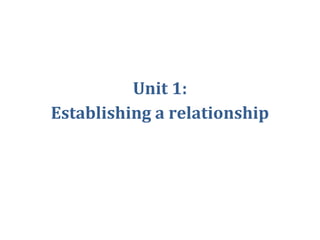 Unit 1:
Establishing a relationship
 