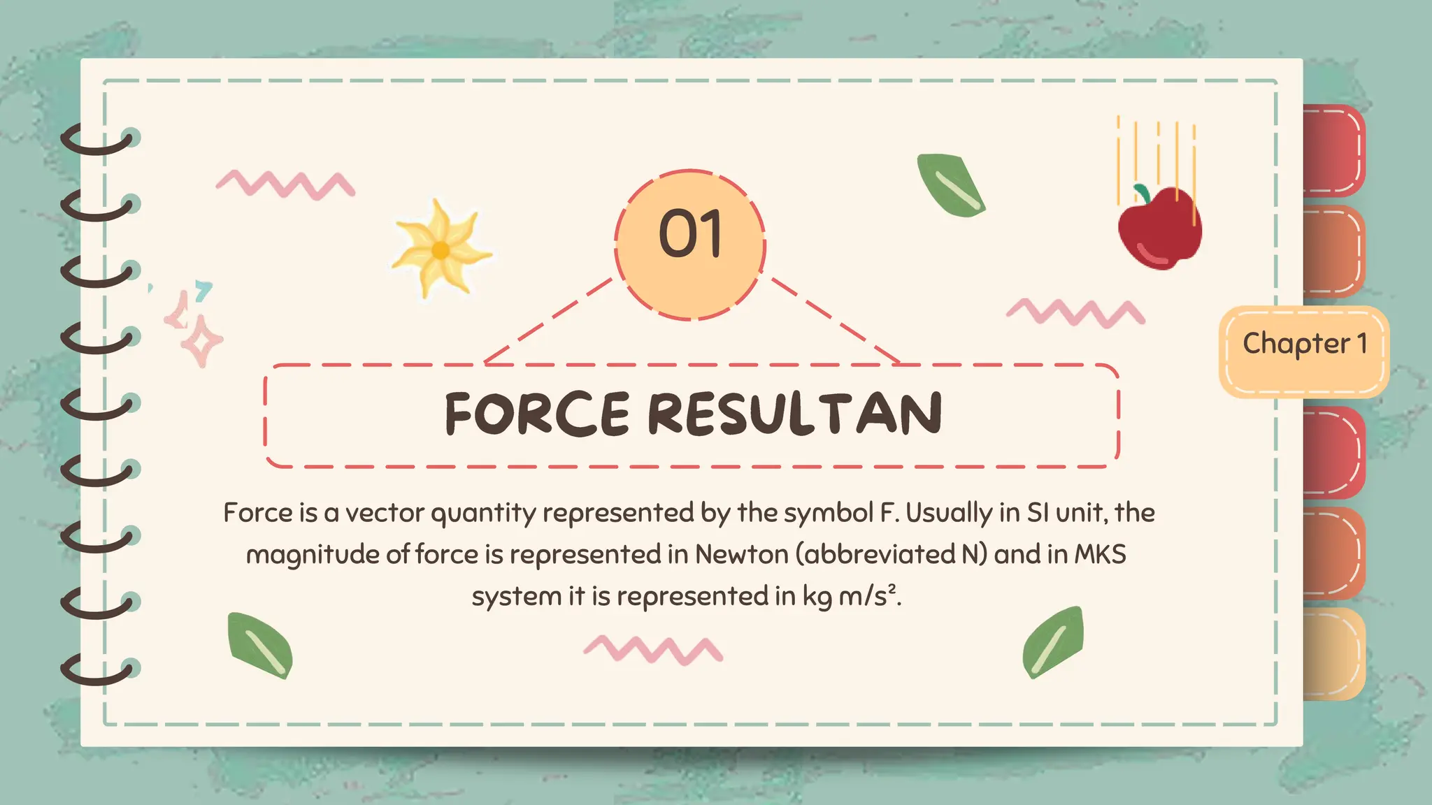 )
)
)
)
)
)
)
)
)
01
Chapter 1
Force is a vector quantity represented by the symbol F. Usually in SI unit, the
magnitude of force is represented in Newton (abbreviated N) and in MKS
system it is represented in kg m/s².
)
)
)
)
)
)
)
)
)
 