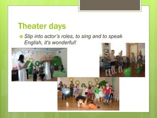 Theater days
 Slip into actor’s roles, to sing and to speak
English, it's wonderful!
 