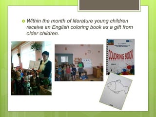  Within the month of literature young children
receive an English coloring book as a gift from
older children.
 