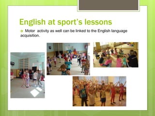 English at sport’s lessons
 Motor activity as well can be linked to the English language
acquisition.
 