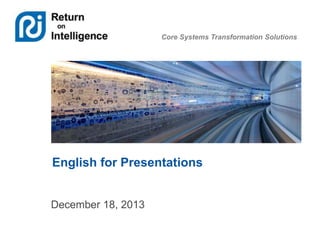 Core Systems Transformation Solutions
English for Presentations
December 18, 2013
 