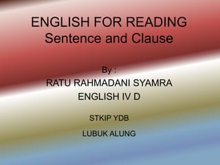 ENGLISH FOR READING
Sentence and Clause
By :
RATU RAHMADANI SYAMRA
ENGLISH IV D
STKIP YDB
LUBUK ALUNG
 