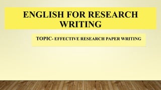ENGLISH FOR RESEARCH
WRITING
TOPIC- EFFECTIVE RESEARCH PAPER WRITING
 