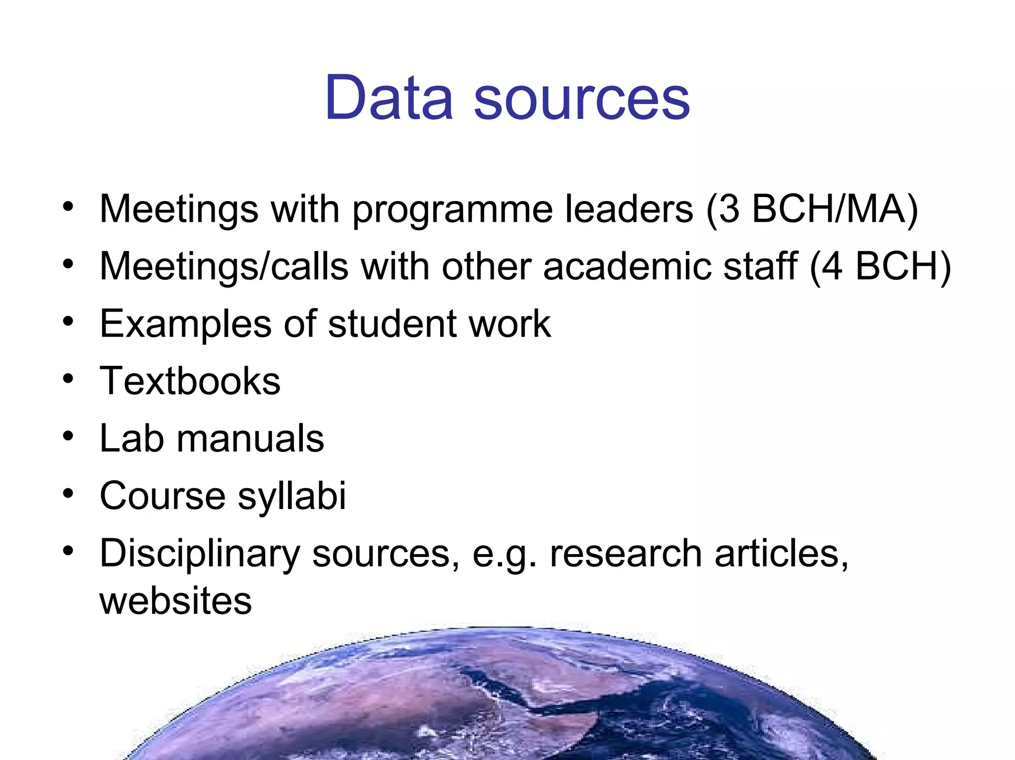 Data sources Meetings with programme leaders (3 BCH/MA) Meetings/calls with other academic staff (4 BCH) Examples of student work Textbooks Lab manuals Course syllabi Disciplinary sources, e.g. research articles, websites 