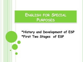 ENGLISH FOR SPECIAL
       PURPOSES

*History and Development of ESP
*First Two Stages of ESP
 
