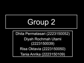 Group 2
Dhita Permatasari (2223150052)
Diyah Rochmah Utami
(2223150039)
Risa Oktavia (2223150050)
Tania Anrika (2223150109)
 