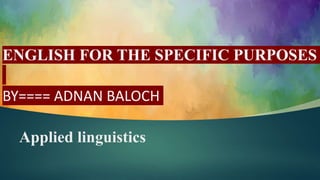 Applied linguistics
ENGLISH FOR THE SPECIFIC PURPOSES
BY==== ADNAN BALOCH
 