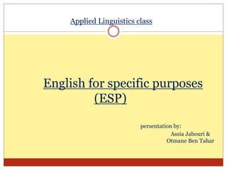 Applied Linguistics class
English for specific purposes
(ESP)
persentation by:
Assia Jabouri &
Otmane Ben Tahar
 