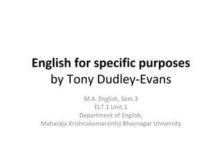 English for specific purposes
by Tony Dudley-Evans
M.A. English, Sem.3
ELT.1 Unit.1
Department of English,
Maharaja Krishnakumarsinhji Bhavnagar University
 