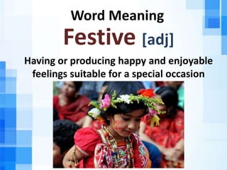 Word Meaning
Festive [adj]
Having or producing happy and enjoyable
feelings suitable for a special occasion
 