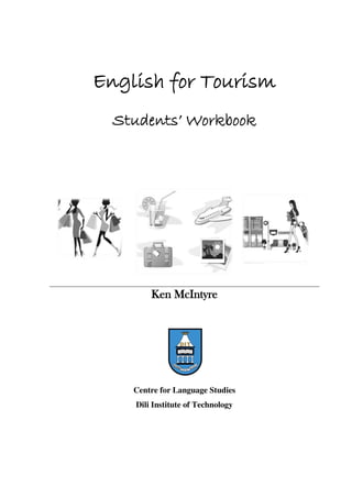 English for Tourism
Students’ Workbook
Ken McIntyre
Centre for Language Studies
Dili Institute of Technology
 