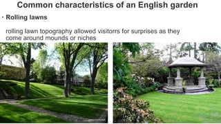 Common characteristics of an English garden
 Rolling lawns
rolling lawn topography allowed visitorrs for surprises as they
come around mounds or niches
 