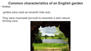  Grottos
grottos were used as romantic hide outs.
They were manmade but build to resemble a dark natural
forming cave.
 