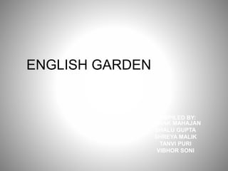 ENGLISH GARDEN
COMPILED BY:
MEHAK MAHAJAN
SHALU GUPTA
SHREYA MALIK
TANVI PURI
VIBHOR SONI
 