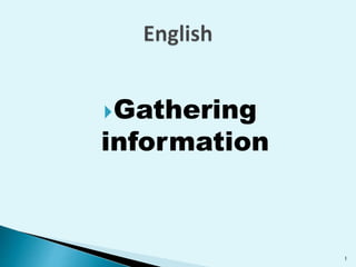 Gathering
information
1
 