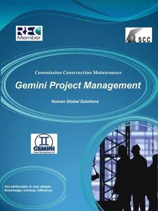 Commission Construction Maintenance


      Gemini Project Management
                             Human Global Solutions




Our philosophy is very simple:
Knowledge, honesty, efficiency
 