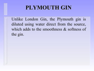 PLYMOUTH GINPLYMOUTH GIN
Unlike London Gin, the Plymouth gin is
diluted using water direct from the source,
which adds to the smoothness & softness of
the gin.
 