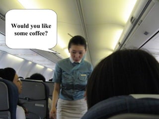 Would you like
some coffee?
 